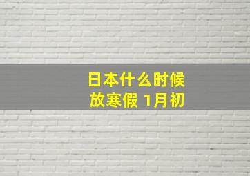 日本什么时候放寒假 1月初